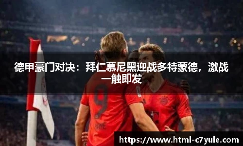 德甲豪门对决：拜仁慕尼黑迎战多特蒙德，激战一触即发