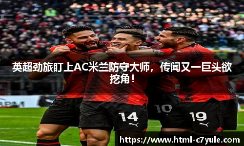 英超劲旅盯上AC米兰防守大师，传闻又一巨头欲挖角！
