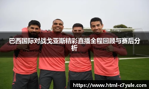 巴西国际对战戈亚斯精彩直播全程回顾与赛后分析