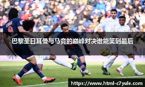 巴黎圣日耳曼与马竞的巅峰对决谁能笑到最后