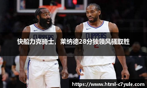 快船力克骑士，莱纳德28分独领风骚取胜