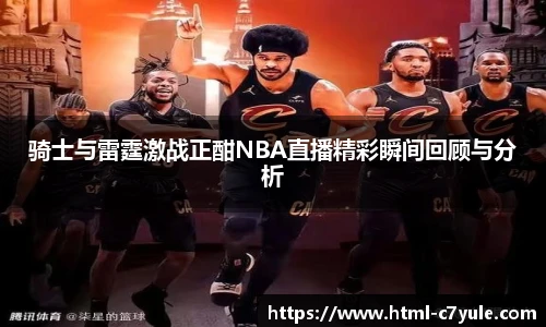 骑士与雷霆激战正酣NBA直播精彩瞬间回顾与分析