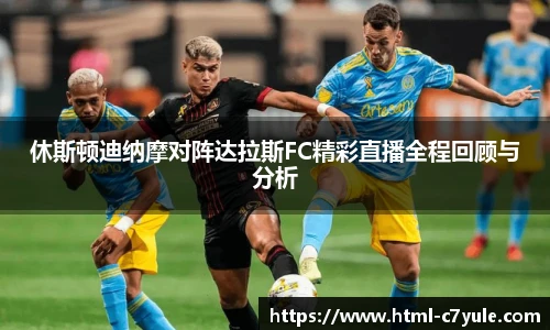 休斯顿迪纳摩对阵达拉斯FC精彩直播全程回顾与分析
